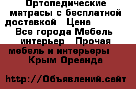 Ортопедические матрасы с бесплатной доставкой › Цена ­ 6 450 - Все города Мебель, интерьер » Прочая мебель и интерьеры   . Крым,Ореанда